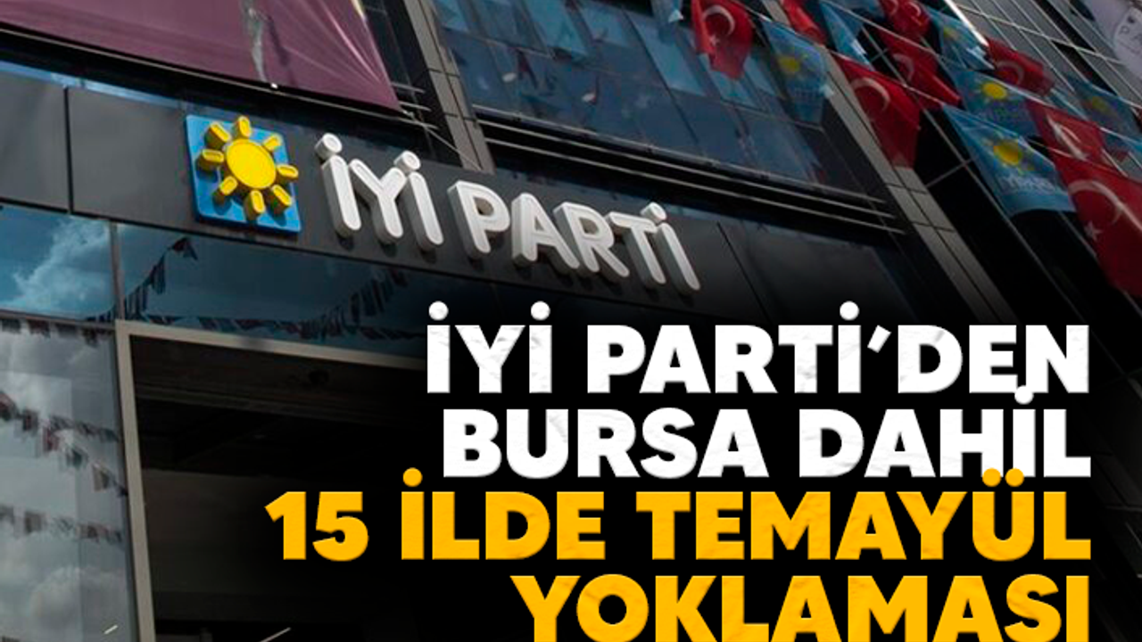 İYİ PARTİ’DEN BURSA DAHİL 15 İLDE TEMAYÜL YOKLAMASI