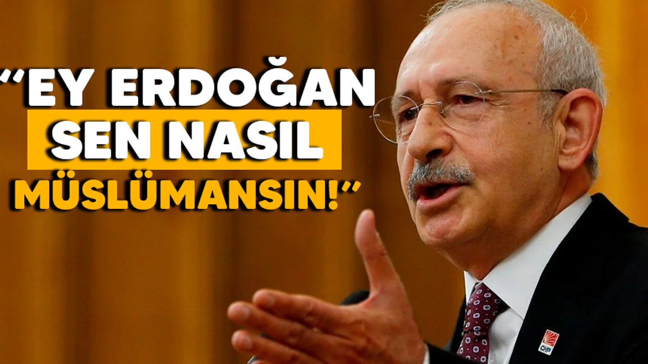 Kılıçdaroğlu"Ey Erdoğan, sen nasıl bir Müslümansın!"