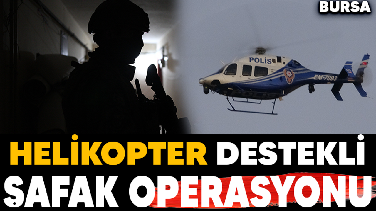 Bursa’da helikopter destekli şafak operasyonu!
