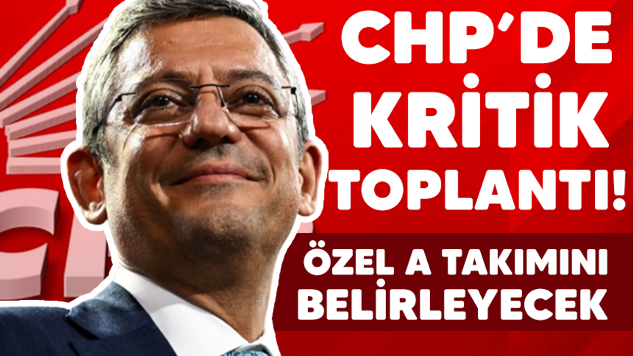 Özel, A takımını belirleyecek! CHP Parti Meclisi Toplanıyor