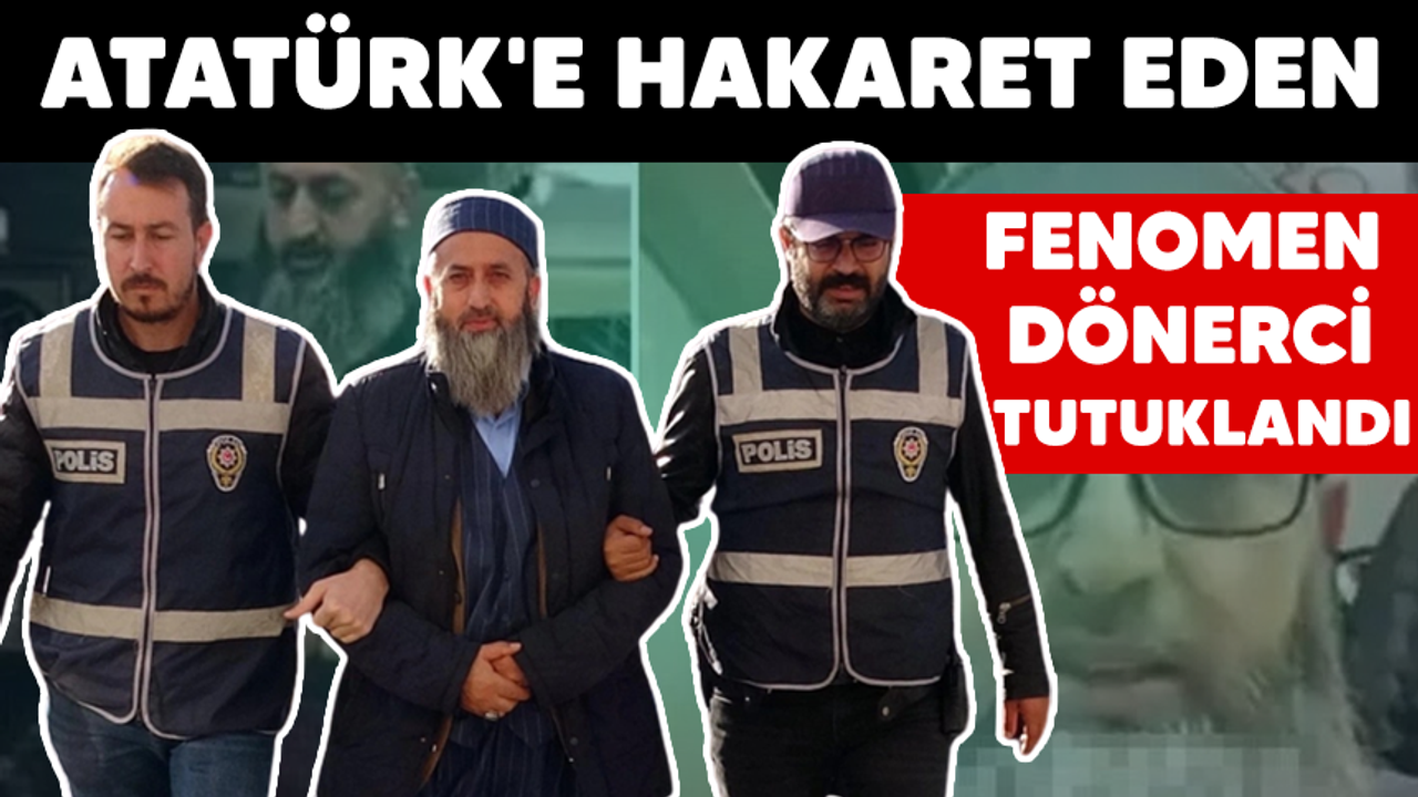 Atatürk'e hakaret eden fenomen dönerci tutuklandı