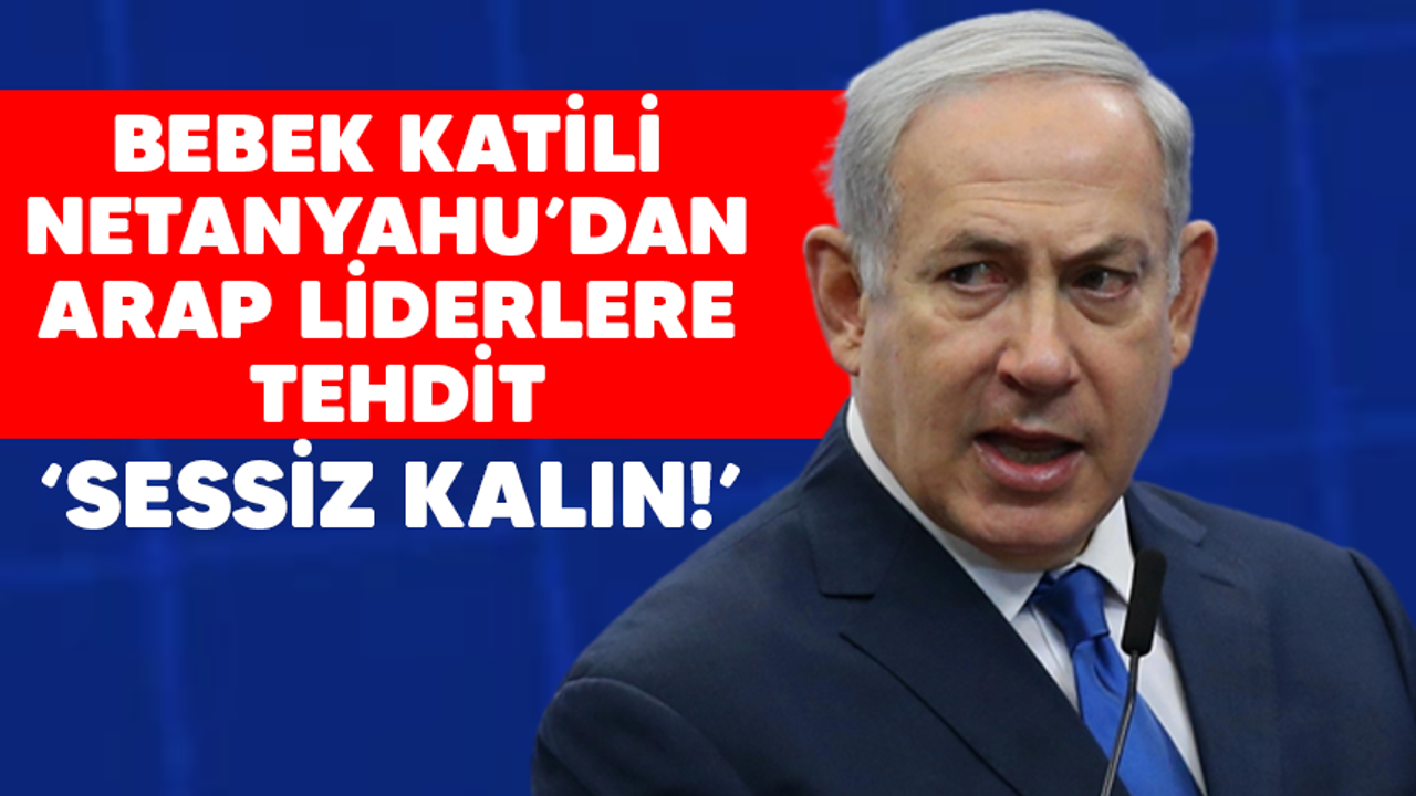Netanyahu'dan Arap liderlere tehdit: Sessiz kalın!