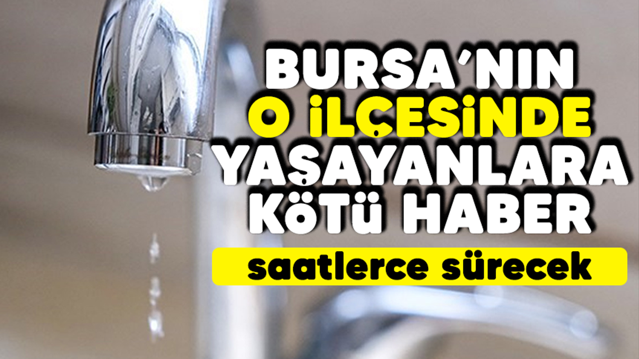 Bursa'nın o ilçesinde yaşayanlara kötü haber! Saatlerce sürecek