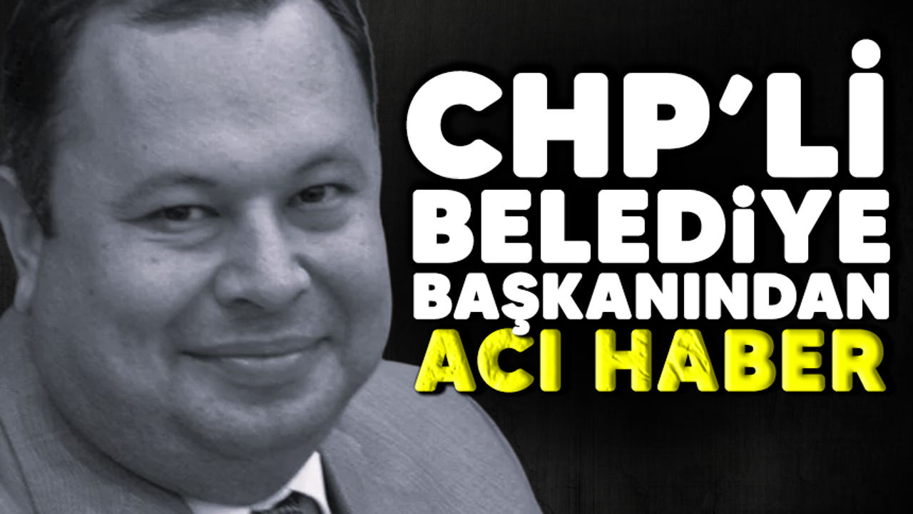 CHP'li Belediye Başkanından acı haber