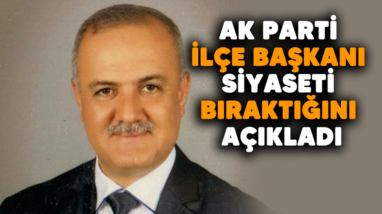 AK Parti ilçe başkanı siyaseti bıraktığını açıkladı