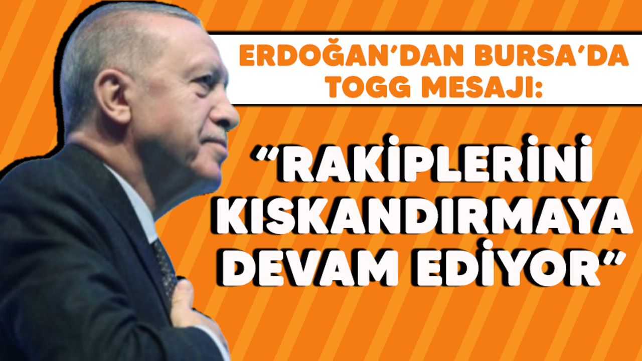 Erdoğan'dan Bursa'da TOGG mesajı: Rakiplerini kıskandırmaya devam ediyor