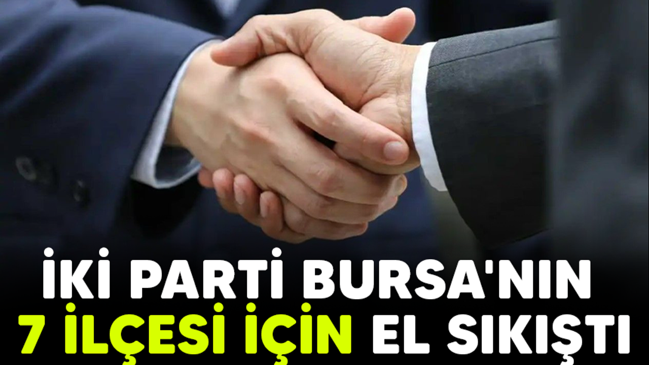 İki parti Bursa'nın 7 ilçesi için el sıkıştı