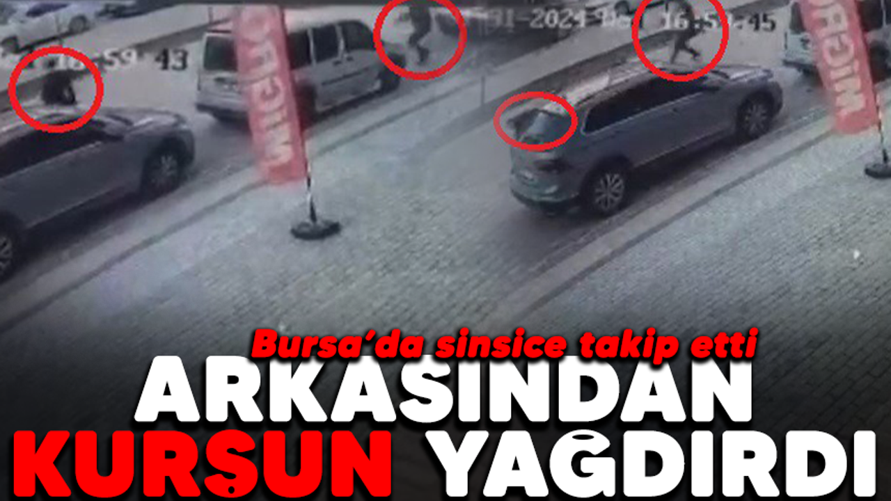 Bursa'da sinsice takip etti! Arkasından kurşun yağdırdı