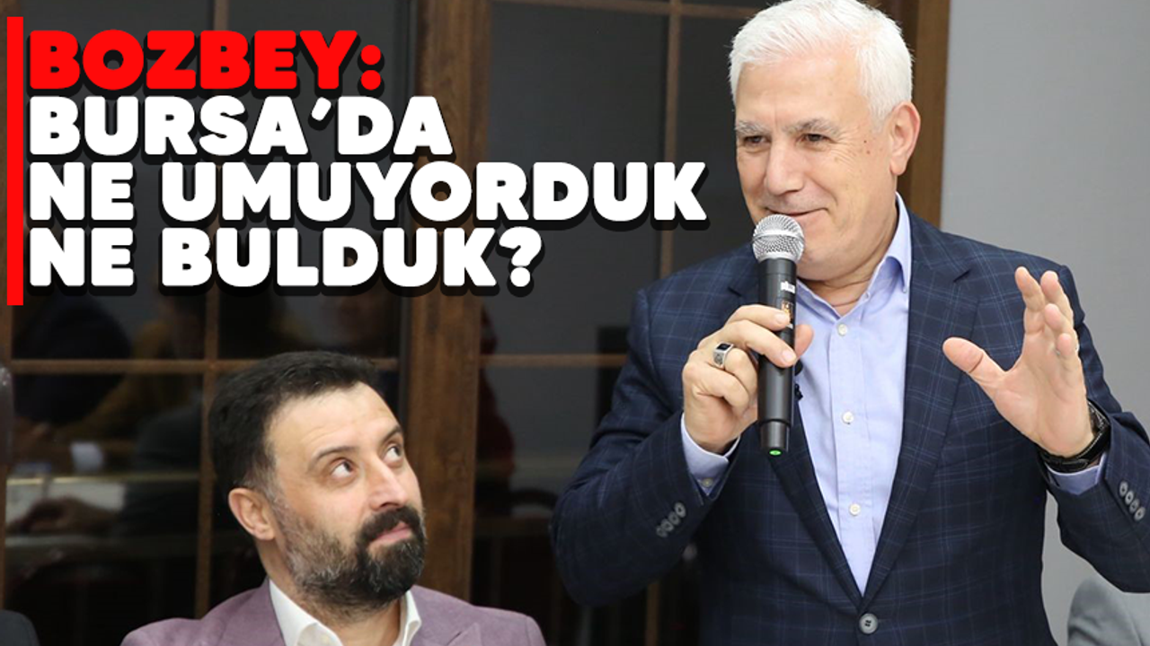Bozbey:  Bursa’da ne umuyorduk, ne bulduk?