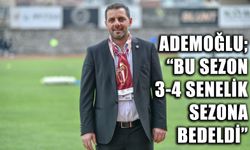 ADEMOĞLU; “BU SEZON 3-4 SENELİK SEZONA BEDELDİ”