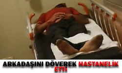 Arkadaşını döverek hastanelik etti