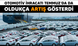 Otomotiv ihracatı Temmuz'da da oldukça artış gösterdi