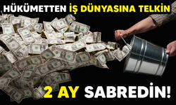 HÜKÜMETTEN İŞ DÜNYASINA TELKİN 2 AY SABREDİN