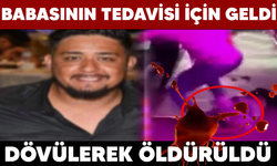 Babasının tedavisi için geldi! Dövülerek öldürüldü!