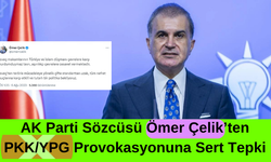 AK Parti Sözcüsü Ömer Çelik’ten PKK/YPG Provokasyonuna Sert Tepki