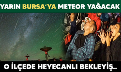 YARIN BURSA'YA METEOR YAĞACAK! O İLÇEDE HEYECANLI BEKLEYİŞ..