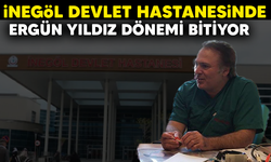 İNEGÖL DEVLET HASTANESİNDE ERGÜN YILDIZ DÖNEMİ BİTİYOR