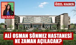 ALİ OSMAN SÖNMEZ HASTANESİ NE ZAMAN AÇILACAK?