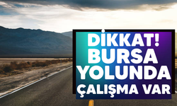 Bursa yolunda çalışma var! Düzenleme yapıldı...