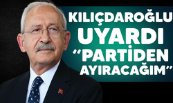 Kılıçdaroğlu'ndan  sert uyarı: Partiden Ayıracağım