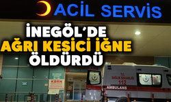 İnegöl'de ağrı kesici iğne öldürdü