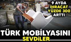 TÜRK MOBİLYASINI SEVDİLER! 9 AYDA İHRACAT YÜZDE 300 ARTTI