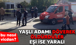 Bu nasıl vicdan! Yaşlı adamı döverek öldürdüler, eşi ise yaralı!