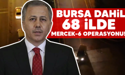 Bursa dahil 68 ilde Mercek-6 operasyonu!