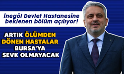 İnegöl Devlet Hastanesine beklenen bölüm açılıyor! Artık ölümden dönen hastalar Bursa'ya sevk olmayacak