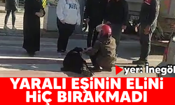 İnegöl'de yaralı eşinin elini hiç bırakmadı