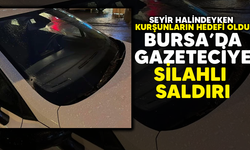 Seyir halindeyken kurşunların hedefi oldu! Bursa'da gazeteciye silahlı saldırı