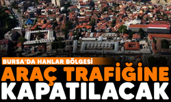 Bursa'da Hanlar Bölgesi araç trafiğine kapatılacak!
