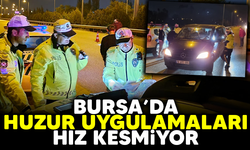 BURSA’DA HUZUR UYGULAMALARI HIZ KESMİYOR