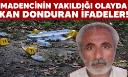 Madencinin yakıldığı olayda kan donduran ifadeler!