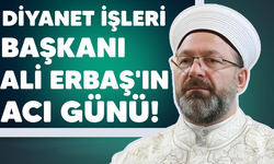 Diyanet İşleri Başkanı Erbaş'ın acı günü!