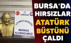 Bursa'da hırsızlar Atatürk büstünü çaldı