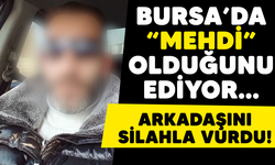 Bursa'da kendisinin 'mehdi' olduğunu iddia eden şahıs arkadaşını silahla vurdu!