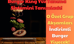 Burger King Yüz Tanıma Sistemini Tanımladı: O Özel Grup Akşamları İndirimli Burger Yiyecek!