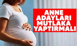 Anne adayları mutlaka yaptırmalı