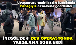 İnegöl'deki dev operasyonda yargılama sona erdi! Uyuşturucu taciri kadın kucağında bebeğiyle cezaevine gönderildi