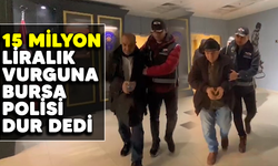 15 milyon liralık vurguna Bursa polisi ‘Dur’ dedi