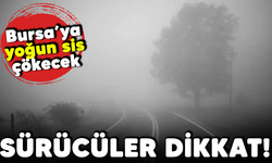 Sürücüler dikkat! Bursa'ya yoğun sis çökecek