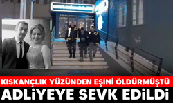 Kıskançlık yüzünden eşini öldüren şahıs adliyeye sevk edildi