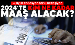 6 aylık enflasyon farkı netleşiyor: İşte kalem kelem 2024’te kim ne kadar maaş alacak?