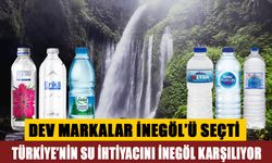 TÜRKİYE’NİN SU İHTİYACINI İNEGÖL KARŞILIYOR! DEV MARKALAR İNEGÖL’Ü SEÇTİ