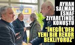 AYHAN SALMAN ESNAF ZİYARETİNDE KONUŞTU; “İNEGÖL’DEN YENİ BİR REKOR BEKLİYORUZ”