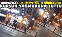 Bursa’da husumetlisinin dükkanını kurşun yağmuruna tuttu
