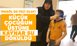 İnegöl'de feci olay! Küçük çocuğun üstüne kaynar su döküldü