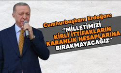 Erdoğan: "Milletimizi kirli ittifakların karanlık hesaplarına bırakmayacağız"