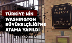 Türkiye’nin Washington Büyükelçiliği görevine atama yapıldı